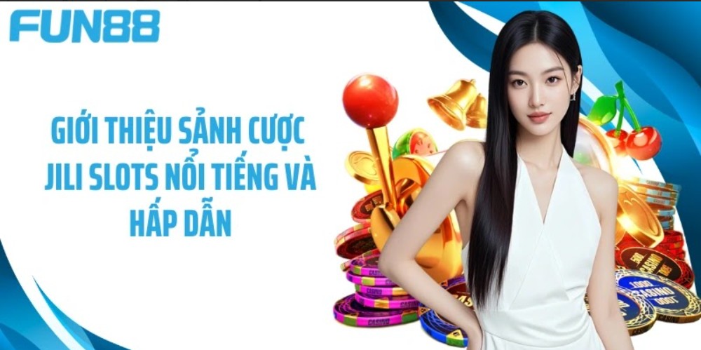 Hướng dẫn Fun88 - Giới thiệu sảnh cược Jili Slots nổi tiếng và hấp dẫn