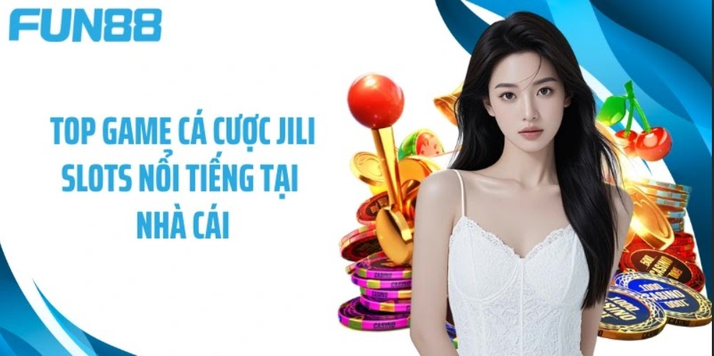 Top game cá cược Jili Slots nổi tiếng tại nhà cái Fun88