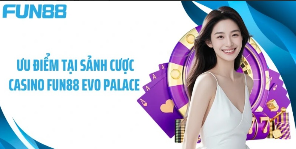 Đăng nhập Fun88 - Ưu điểm tại sảnh cược casino Fun88 Evo Palace